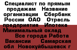 Специалист по прямым продажам › Название организации ­ Сбербанк России, ОАО › Отрасль предприятия ­ Ипотека › Минимальный оклад ­ 45 000 - Все города Работа » Вакансии   . Самарская обл.,Новокуйбышевск г.